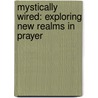 Mystically Wired: Exploring New Realms in Prayer by Ken Wilson