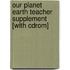 Our Planet Earth Teacher Supplement [With Cdrom]
