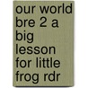 Our World Bre 2 a Big Lesson for Little Frog Rdr door Shin