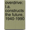 Overdrive: L.A. Constructs the Future, 1940-1990 door Wim de Wit