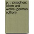 P. J. Proudhon: Leben Und Werke (German Edition)