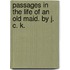 Passages in the life of an Old Maid. By J. C. K.