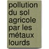 Pollution du sol agricole par les métaux lourds