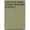 Rock me to Sleep, Mother. Illustrated. [A poem.] by Elizabeth Akers