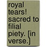 Royal tears! Sacred to filial piety. [In verse.] door William Whitmore