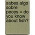 Sabes Algo Sobre Peces = Do You Know about Fish?
