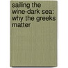 Sailing The Wine-Dark Sea: Why The Greeks Matter by Thomas Cahill