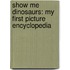 Show Me Dinosaurs: My First Picture Encyclopedia
