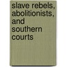 Slave Rebels, Abolitionists, and Southern Courts by Paul Finkelman