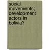 Social Movements; development actors in Bolivia? door Miriam Monica Montellano Ponce De Leon