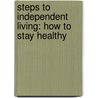 Steps To Independent Living: How To Stay Healthy by Nancy Lobb