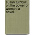 Susan Turnbull; or, The power of woman. A novel.