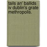 Tails an' Ballids iv Dublin's Grate Methropolis. door Barney Bradey