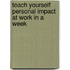 Teach Yourself Personal Impact at Work in a Week