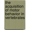 The Acquisition of Motor Behavior in Vertebrates by James R. Bloedel