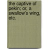 The Captive of Pekin; or, A Swallow's Wing, etc. by Charles Hannan