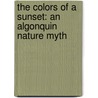 The Colors of a Sunset: An Algonquin Nature Myth door Anita Yasuda