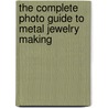 The Complete Photo Guide to Metal Jewelry Making by John Sartin