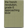 The French Revolution, Grade 6 Approaching Level by Jacqueline Adams