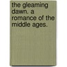 The Gleaming Dawn. a Romance of the Middle Ages. door Iii James Baker