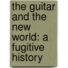 The Guitar and the New World: A Fugitive History door Joe Gioia