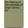 The History of the Railroads of Tioga County, Pa door Anton Hardt