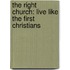 The Right Church: Live Like the First Christians