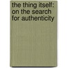 The Thing Itself: On the Search for Authenticity door Richard Todd