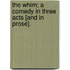 The Whim; a comedy in three acts [and in prose].