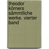 Theodor Körners sämmtliche Werke. Vierter Band by Theodor Körner