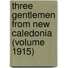 Three Gentlemen from New Caledonia (Volume 1915) door Richard D'Oyly Hemingway