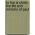 To Live Is Christ: The Life And Ministry Of Paul