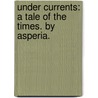 Under Currents: a tale of the times. By Asperia. door Onbekend