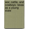 War, Cattle, and Cowboys: Texas as a Young State by Heather E. Schwartz