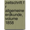 Zeitschrift F R Allgemeine Erdkunde, Volume 1858 by Gesellschaft FüR. Erdkunde Zu Berlin