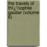 the Travels of Thï¿½Ophile Gautier (Volume 6) by Thï¿½Ophile Gautier