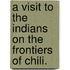A Visit to the Indians on the frontiers of Chili.