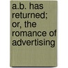 A.B. Has Returned; Or, the Romance of Advertising door A. B