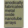 Anodically Fabricated Metal Oxide Nanotube Arrays by Nageh Allam