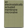An Electrostatically Actuated Membrane Microvalve by Ali Auukru Aaubukcu