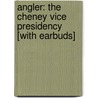 Angler: The Cheney Vice Presidency [With Earbuds] door Barton Gellman