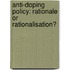 Anti-Doping Policy: Rationale or Rationalisation?
