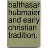 Balthasar Hubmaier and Early Christian Tradition. door Antonia Lucic Gonzalez
