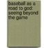 Baseball as a Road to God: Seeing Beyond the Game