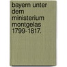 Bayern Unter Dem Ministerium Montgelas 1799-1817. door Richard Maria Ferdinand D. Moulin-Eckart