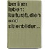 Berliner Leben: Kulturstudien Und Sittenbilder...