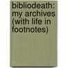 Bibliodeath: My Archives (with Life in Footnotes) door Andrei Condrescu