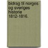 Bidrag til Norges og Sveriges Historie 1812-1816.