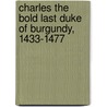 Charles the Bold Last Duke of Burgundy, 1433-1477 door Ruth Putnam