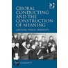 Choral Conducting And The Construction Of Meaning by Liz Garnett